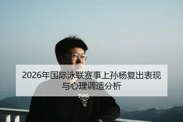 2026年国际泳联赛事上孙杨复出表现与心理调适分析