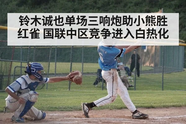 铃木诚也单场三响炮助小熊胜红雀 国联中区竞争进入白热化