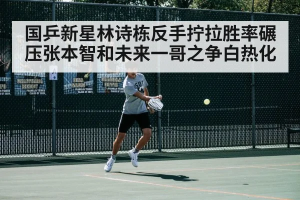 国乒新星林诗栋反手拧拉胜率碾压张本智和未来一哥之争白热化
