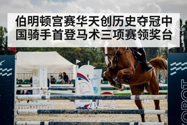 伯明顿宫赛华天创历史夺冠中国骑手首登马术三项赛领奖台