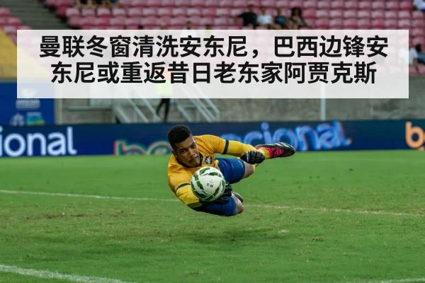 曼联冬窗清洗安东尼，巴西边锋安东尼或重返昔日老东家阿贾克斯