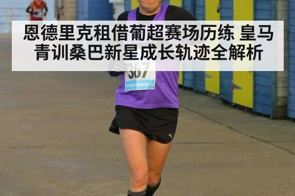恩德里克租借葡超赛场历练 皇马青训桑巴新星成长轨迹全解析